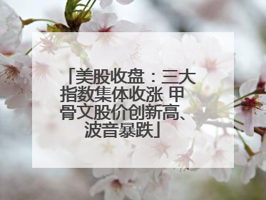 美股收盘：三大指数集体收涨 甲骨文股价创新高、波音暴跌