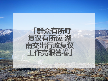 群众有所呼 复议有所应 湖南交出行政复议工作亮眼答卷