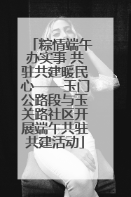 粽情端午办实事 共驻共建暖民心——玉门公路段与玉关路社区开展端午共驻共建活动