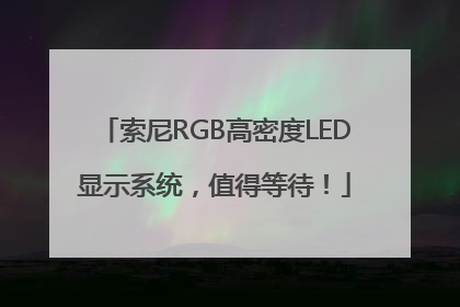 索尼RGB高密度LED显示系统，值得等待！