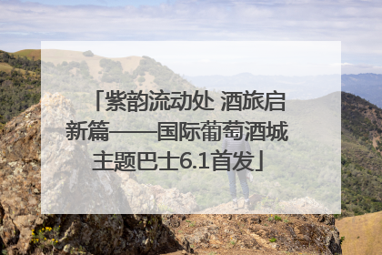 紫韵流动处 酒旅启新篇——国际葡萄酒城主题巴士6.1首发