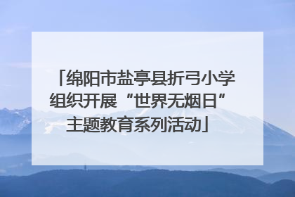 绵阳市盐亭县折弓小学组织开展“世界无烟日”主题教育系列活动