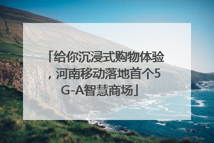 给你沉浸式购物体验，河南移动落地首个5G-A智慧商场