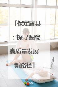 保定唐县：探寻医院高质量发展新路径