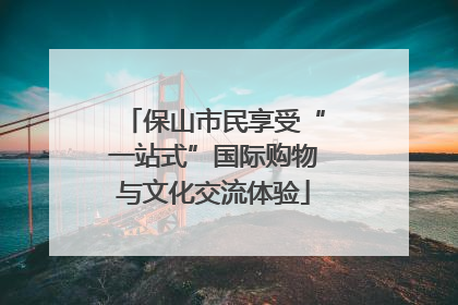 保山市民享受“一站式”国际购物与文化交流体验