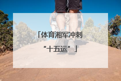 体育湘军冲刺“十五运”