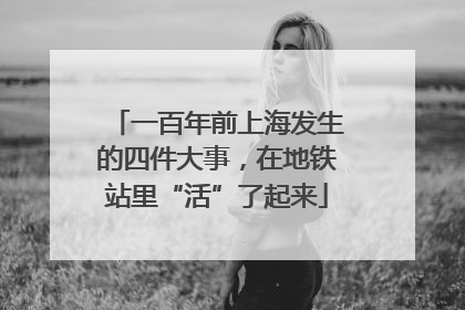 一百年前上海发生的四件大事，在地铁站里“活”了起来