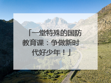 一堂特殊的国防教育课：争做新时代好少年！