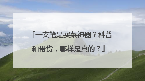 一支笔是买菜神器？科普和带货，哪样是真的？