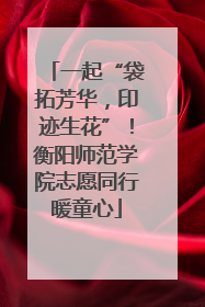 一起“袋拓芳华，印迹生花”！衡阳师范学院志愿同行暖童心