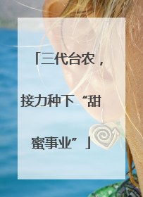 三代台农，接力种下“甜蜜事业”