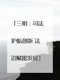 三明：司法护航创新 法治赋能发展