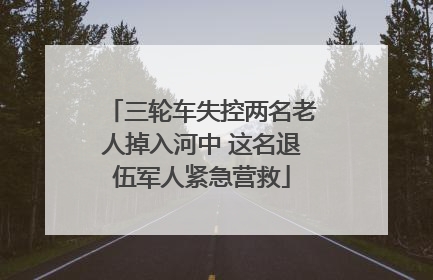 三轮车失控两名老人掉入河中 这名退伍军人紧急营救