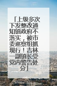 上级多次下发整改通知镇政府不落实，被市委巡察组抓现行！吉林一副镇长受党内警告处分