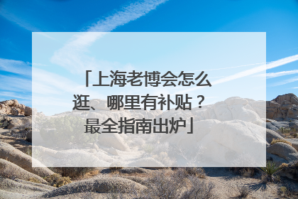 上海老博会怎么逛、哪里有补贴？最全指南出炉