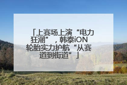 上赛场上演“电力狂潮”，韩泰iON轮胎实力护航“从赛道到街道”
