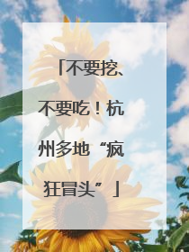 不要挖、不要吃！杭州多地“疯狂冒头”