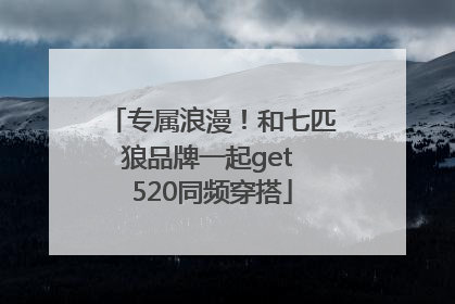 专属浪漫！和七匹狼品牌一起get 520同频穿搭