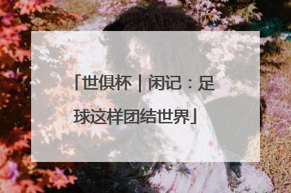 世俱杯｜闲记：足球这样团结世界