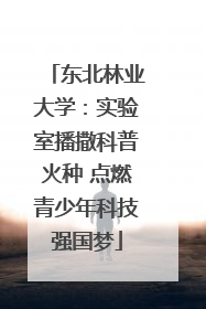 东北林业大学：实验室播撒科普火种 点燃青少年科技强国梦