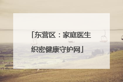 东营区：家庭医生织密健康守护网
