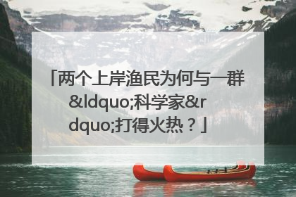 两个上岸渔民为何与一群“科学家”打得火热？