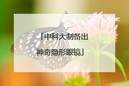 中科大制备出神奇隐形眼镜