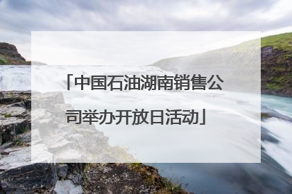 中国石油湖南销售公司举办开放日活动