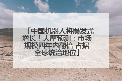 中国机器人将爆发式增长！大摩预测：市场规模四年内翻倍 占据全球统治地位