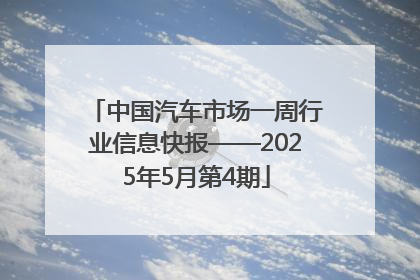 中国汽车市场一周行业信息快报——2025年5月第4期