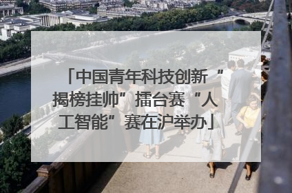 中国青年科技创新“揭榜挂帅”擂台赛“人工智能”赛在沪举办