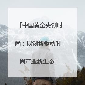 中国黄金央创时尚：以创新驱动时尚产业新生态