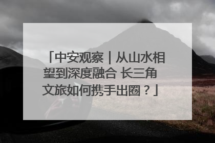 中安观察｜从山水相望到深度融合 长三角文旅如何携手出圈？