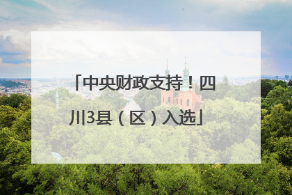 中央财政支持！四川3县（区）入选