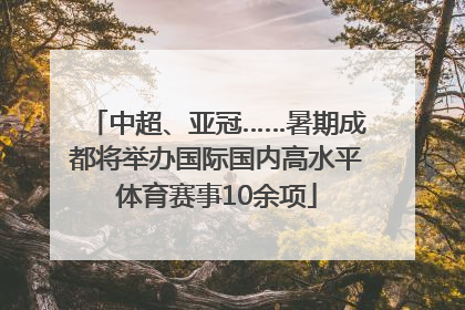 中超、亚冠……暑期成都将举办国际国内高水平体育赛事10余项
