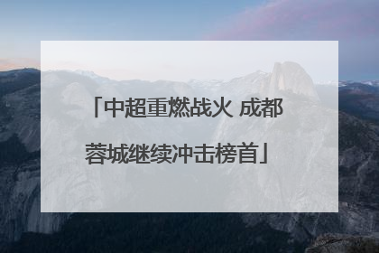 中超重燃战火 成都蓉城继续冲击榜首