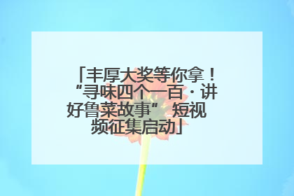 丰厚大奖等你拿！“寻味四个一百・讲好鲁菜故事” 短视频征集启动