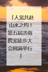 人宠共赴山水之约！第五届济南携宠徒步大会圆满举行