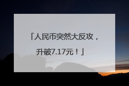 人民币突然大反攻，升破7.17元！