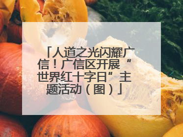人道之光闪耀广信！广信区开展“世界红十字日”主题活动（图）
