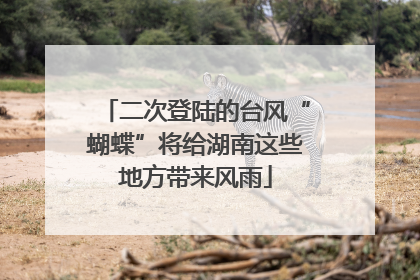 二次登陆的台风“蝴蝶”将给湖南这些地方带来风雨