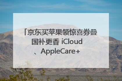 京东买苹果领惊喜券叠国补更香 iCloud、AppleCare+服务限时低至85折
