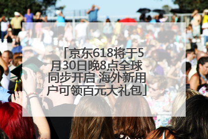 京东618将于5月30日晚8点全球同步开启 海外新用户可领百元大礼包