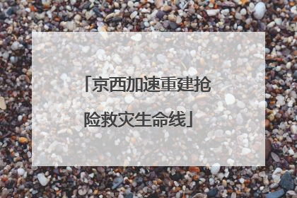 京西加速重建抢险救灾生命线