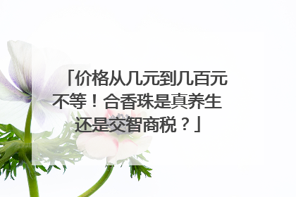 价格从几元到几百元不等！合香珠是真养生还是交智商税？
