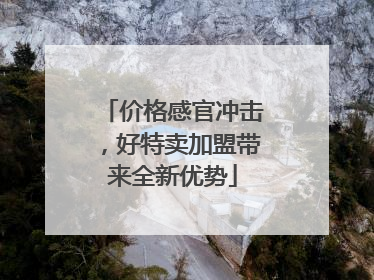 价格感官冲击，好特卖加盟带来全新优势