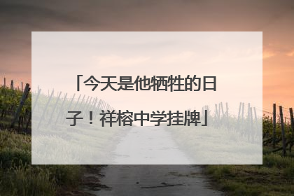 今天是他牺牲的日子！祥榕中学挂牌