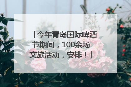 今年青岛国际啤酒节期间，100余场文旅活动，安排！