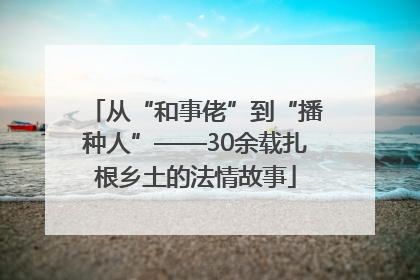 从“和事佬”到“播种人”——30余载扎根乡土的法情故事