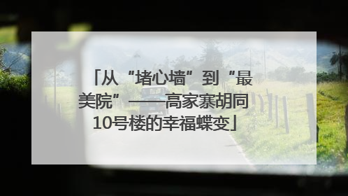 从“堵心墙”到“最美院”——高家寨胡同10号楼的幸福蝶变